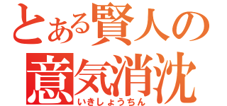 とある賢人の意気消沈（いきしょうちん）