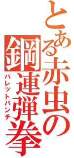 とある赤虫の鋼連弾拳（バレットパンチ）