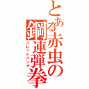 とある赤虫の鋼連弾拳（バレットパンチ）