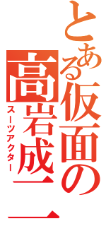 とある仮面の高岩成二（スーツアクター）