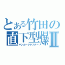 とある竹田の直下型爆弾Ⅱ（バンカークラスター）