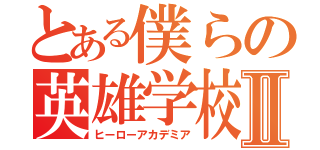 とある僕らの英雄学校Ⅱ（ヒーローアカデミア）