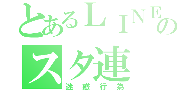 とあるＬＩＮＥのスタ連（迷惑行為）