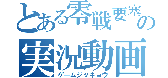 とある零戦要塞の実況動画（ゲームジッキョウ）