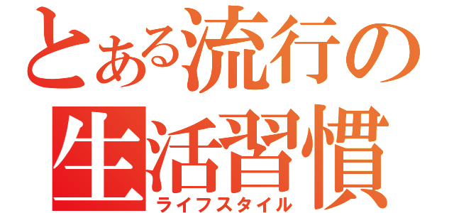 とある流行の生活習慣（ライフスタイル）