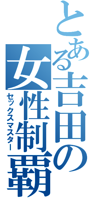 とある吉田の女性制覇（セックスマスター）