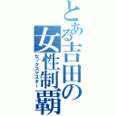 とある吉田の女性制覇（セックスマスター）