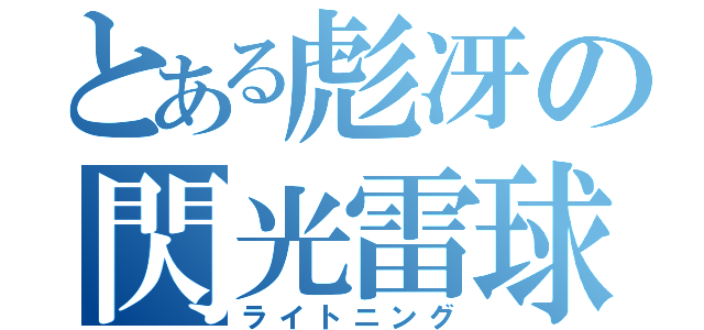 とある彪冴の閃光雷球（ライトニング）