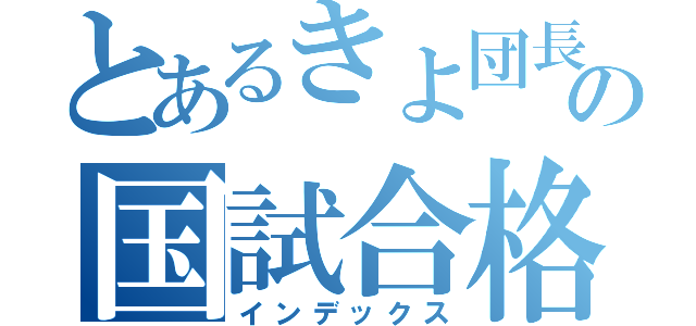 とあるきよ団長の国試合格（インデックス）