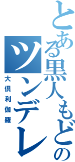 とある黒人もどきのツンデレ（大倶利伽羅）