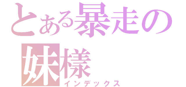 とある暴走の妹樣（インデックス）