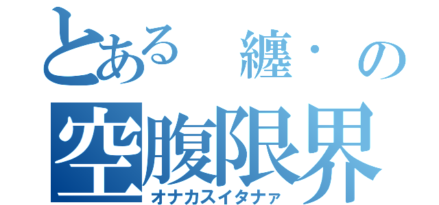 とある　纏．　の空腹限界（オナカスイタナァ）