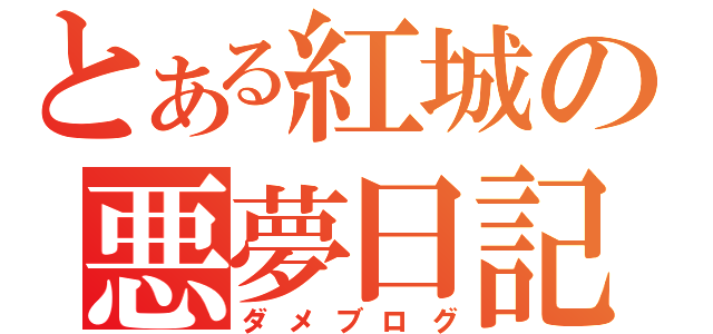 とある紅城の悪夢日記（ダメブログ）