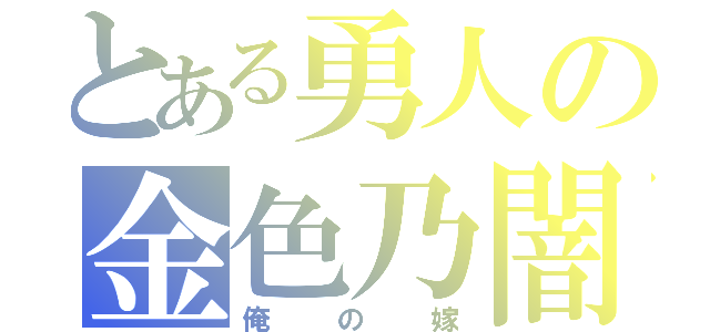 とある勇人の金色乃闇（俺の嫁）