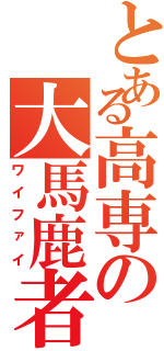 とある高専の大馬鹿者（ワイファイ）