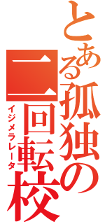 とある孤独の二回転校（イジメラレータ）