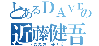 とあるＤＡＶＥの近藤健吾（ただの下手くそ）