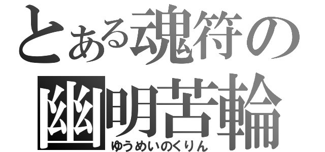 とある魂符の幽明苦輪（ゆうめいのくりん）