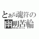 とある魂符の幽明苦輪（ゆうめいのくりん）