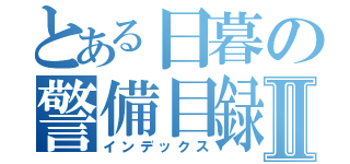 とある日暮の警備目録Ⅱ（インデックス）