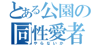 とある公園の同性愛者（やらないか）