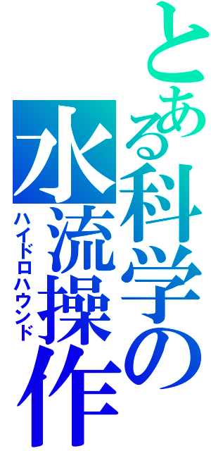 とある科学の水流操作（ハイドロハウンド）