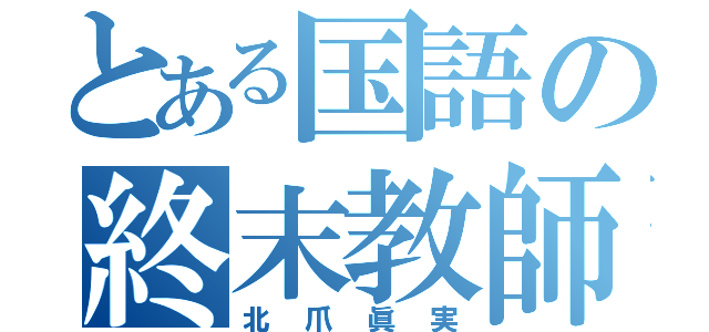 とある国語の終末教師（北爪眞実）