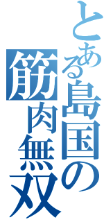 とある島国の筋肉無双（）