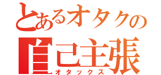 とあるオタクの自己主張（オタックス）