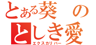 とある葵のとしき愛（エクスカリバー）