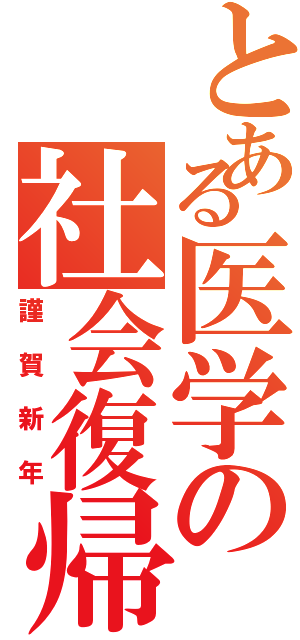 とある医学の社会復帰（謹賀新年）