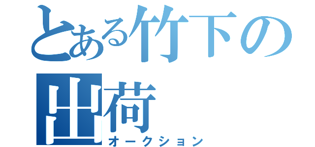 とある竹下の出荷（オークション）