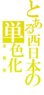 とある西日本の単色化（末黄色）