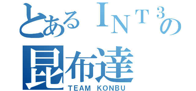 とあるＩＮＴ３の昆布達（ＴＥＡＭ ＫＯＮＢＵ）