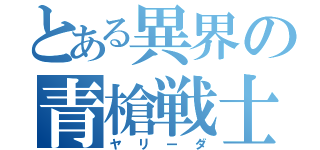 とある異界の青槍戦士（ヤリーダ）