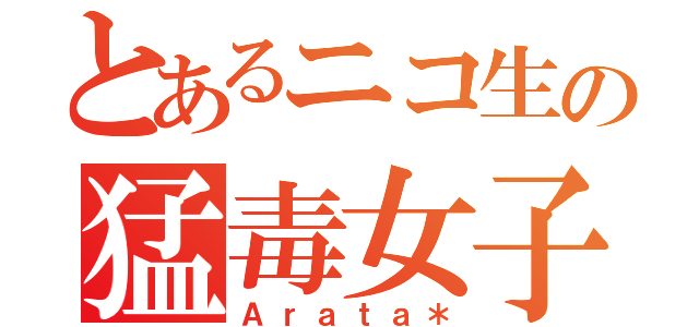 とあるニコ生の猛毒女子（Ａｒａｔａ＊）