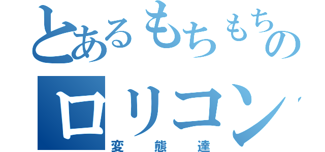 とあるもちもち王国のロリコン達（変態達）