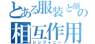 とある服装と顔の表情と属性とシュチュエーションの相互作用（シンフォニー）