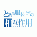 とある服装と顔の表情と属性とシュチュエーションの相互作用（シンフォニー）