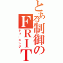 とある制御のＦＲＩＴ（チューニング）