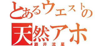 とあるウエストの天然アホ（藤井流星）