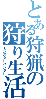 とある狩猟の狩り生活（モンスターハンター）