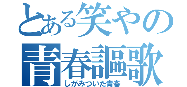 とある笑やの青春謳歌（しがみついた青春）