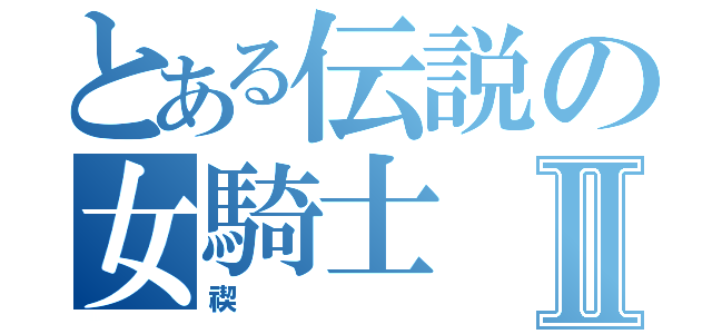 とある伝説の女騎士Ⅱ（禊）