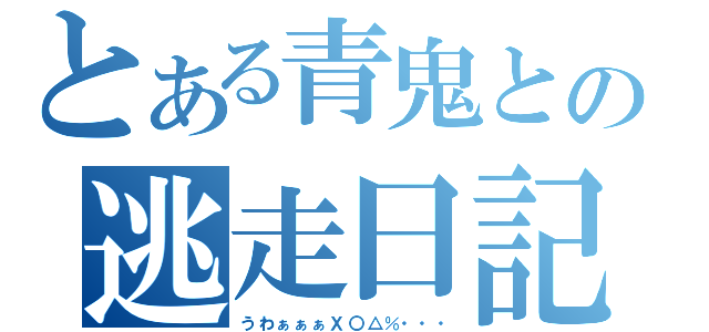 とある青鬼との逃走日記（うわぁぁぁＸ〇△％・・・）