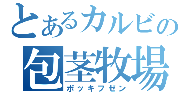 とあるカルビの包茎牧場（ボッキフゼン）