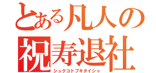 とある凡人の祝寿退社（シュクコトブキタイシャ）