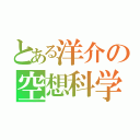 とある洋介の空想科学（）