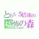 とある５倍速の櫺怖の森（颯人の倍速郛軨）