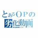 とあるＯＰの劣化動画（劣化版仮面ライダー）